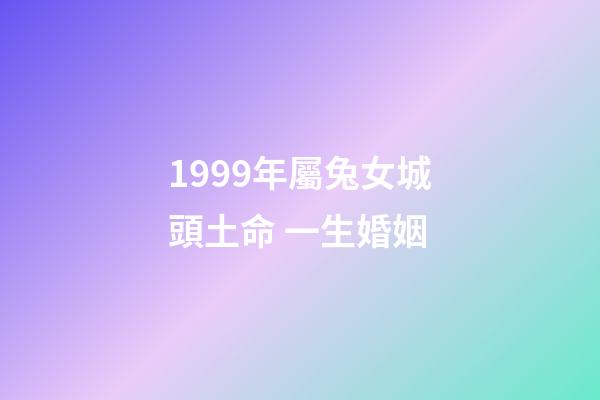 1999年屬兔女城頭土命 一生婚姻